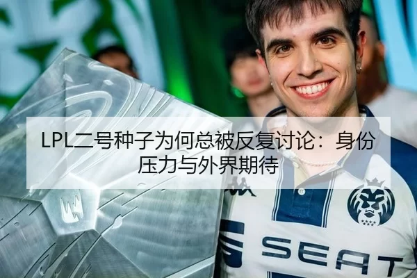 LPL二号种子为何总被反复讨论：身份压力与外界期待