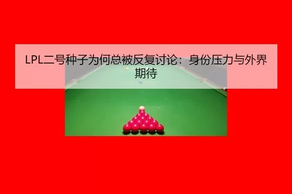 LPL二号种子为何总被反复讨论:身份压力与外界期待
